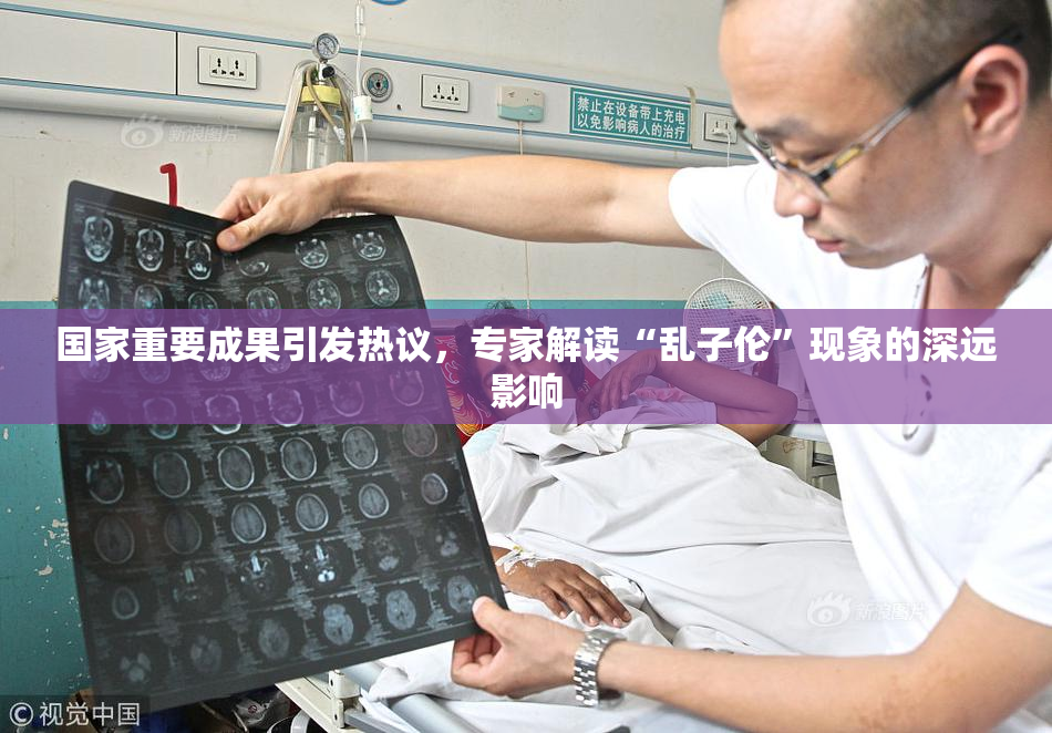 国家重要成果引发热议，专家解读“乱子伦”现象的深远影响