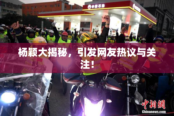 杨颖大揭秘，引发网友热议与关注！