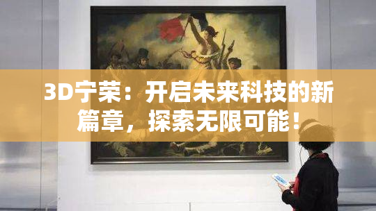 3D宁荣：开启未来科技的新篇章，探索无限可能！