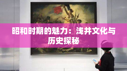 昭和时期的魅力：浅井文化与历史探秘