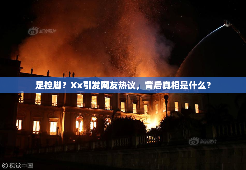 足控脚？Xx引发网友热议，背后真相是什么？