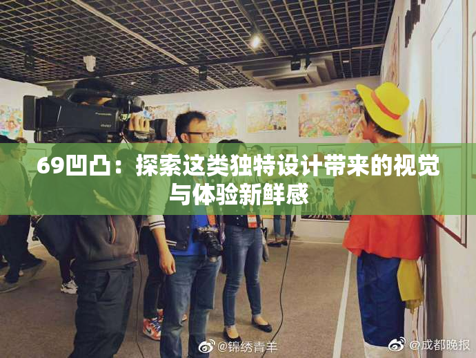 69凹凸：探索这类独特设计带来的视觉与体验新鲜感