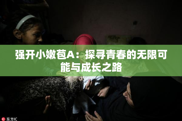 强开小嫩苞A：探寻青春的无限可能与成长之路