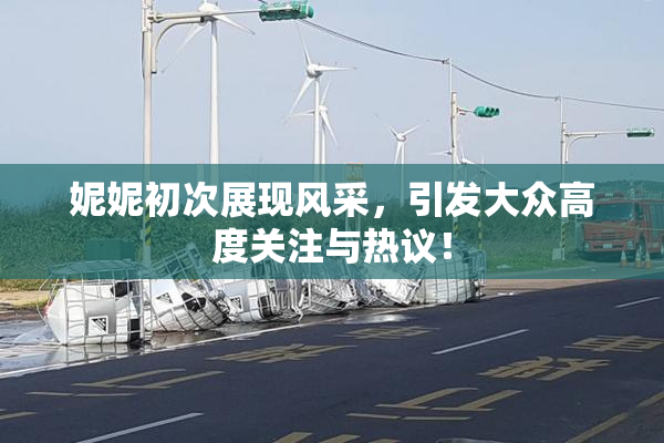 妮妮初次展现风采，引发大众高度关注与热议！