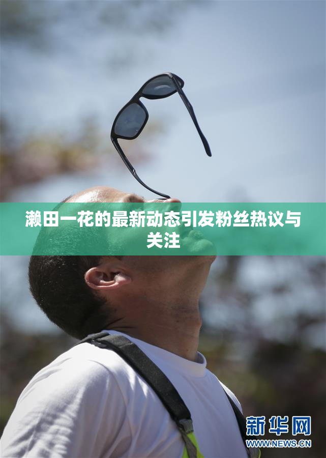 濑田一花的最新动态引发粉丝热议与关注
