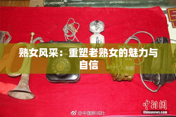 熟女风采：重塑老熟女的魅力与自信