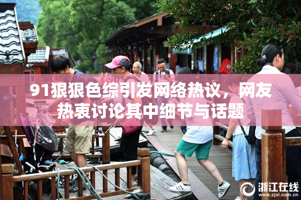 91狠狠色综引发网络热议，网友热衷讨论其中细节与话题