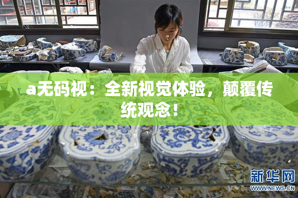 a无码视：全新视觉体验，颠覆传统观念！