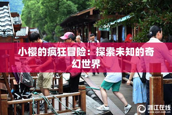小樱的疯狂冒险：探索未知的奇幻世界