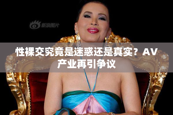 性裸交究竟是迷惑还是真实？AV产业再引争议