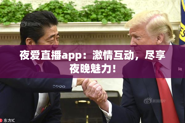 夜爱直播app：激情互动，尽享夜晚魅力！