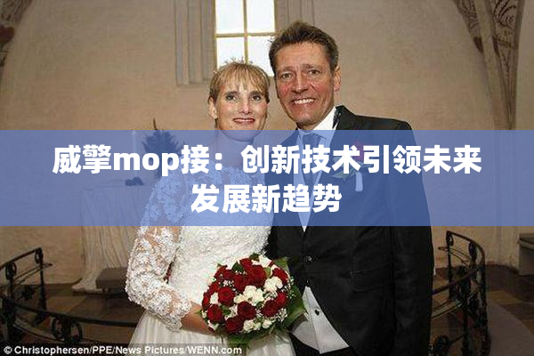 威擎mop接：创新技术引领未来发展新趋势