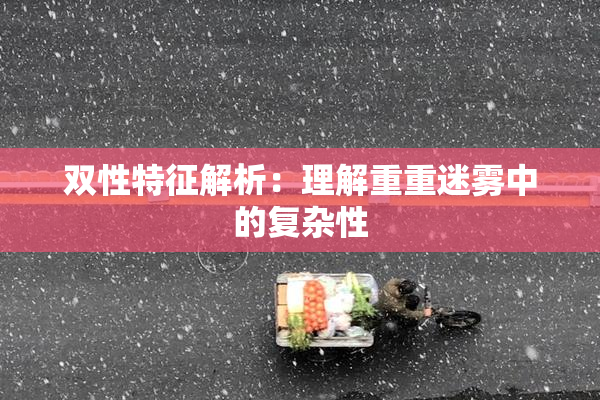 双性特征解析：理解重重迷雾中的复杂性