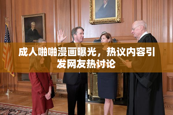 成人啪啪漫画曝光，热议内容引发网友热讨论