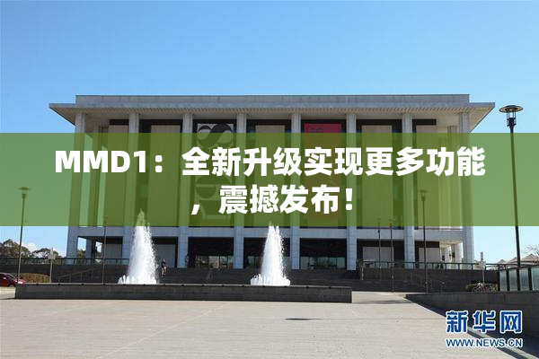 MMD1：全新升级实现更多功能，震撼发布！