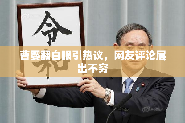 曹婴翻白眼引热议，网友评论层出不穷