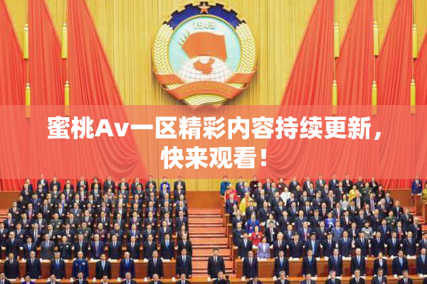 蜜桃Av一区精彩内容持续更新，快来观看！