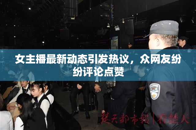 女主播最新动态引发热议，众网友纷纷评论点赞