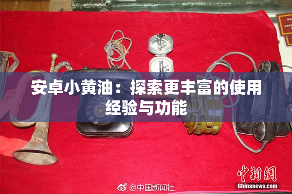 安卓小黄油：探索更丰富的使用经验与功能