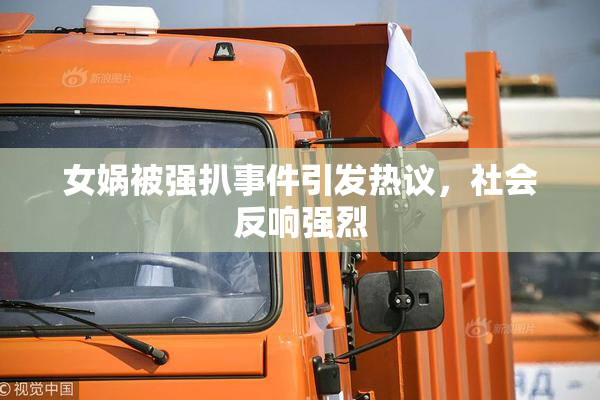 女娲被强扒事件引发热议，社会反响强烈