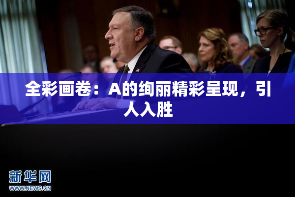 全彩画卷：A的绚丽精彩呈现，引人入胜