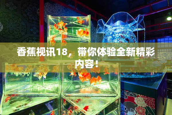 香蕉视讯18，带你体验全新精彩内容！