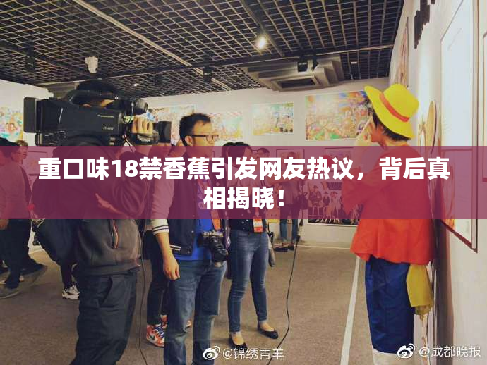 重口味18禁香蕉引发网友热议，背后真相揭晓！