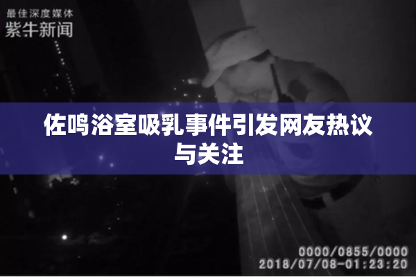 佐鸣浴室吸乳事件引发网友热议与关注