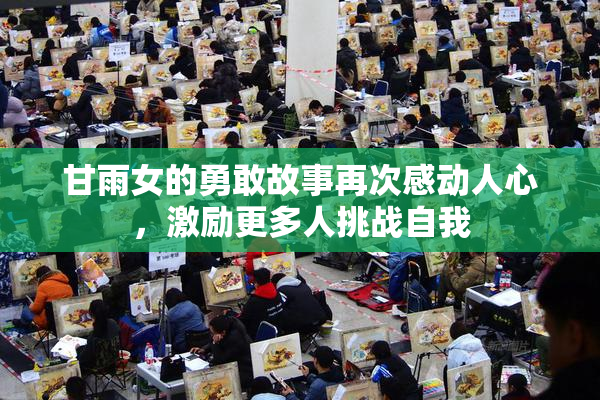 甘雨女的勇敢故事再次感动人心，激励更多人挑战自我