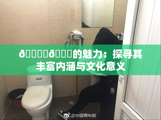 🔞‌🍌的魅力：探寻其丰富内涵与文化意义