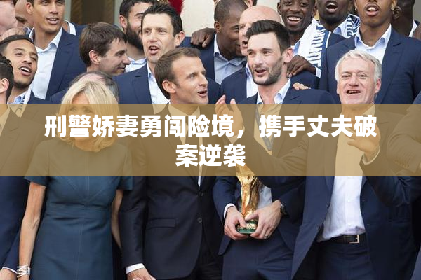 刑警娇妻勇闯险境，携手丈夫破案逆袭