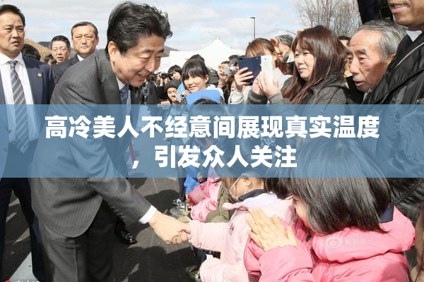 高冷美人不经意间展现真实温度，引发众人关注