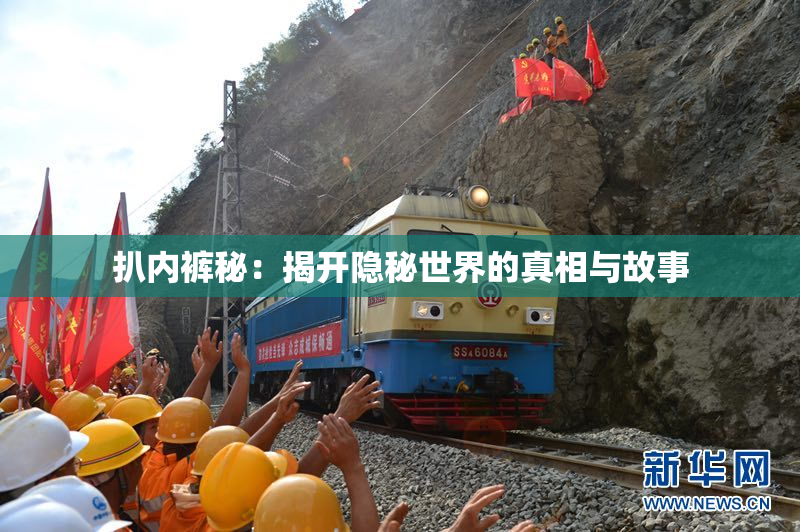 扒内裤秘：揭开隐秘世界的真相与故事
