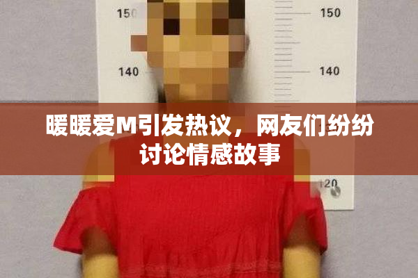 暖暖爱M引发热议，网友们纷纷讨论情感故事
