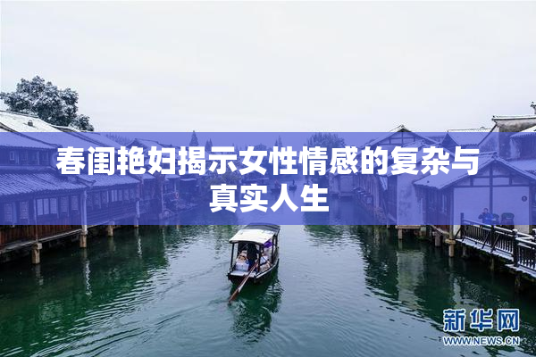 春闺艳妇揭示女性情感的复杂与真实人生