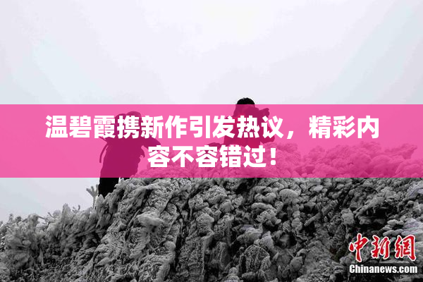 温碧霞携新作引发热议，精彩内容不容错过！