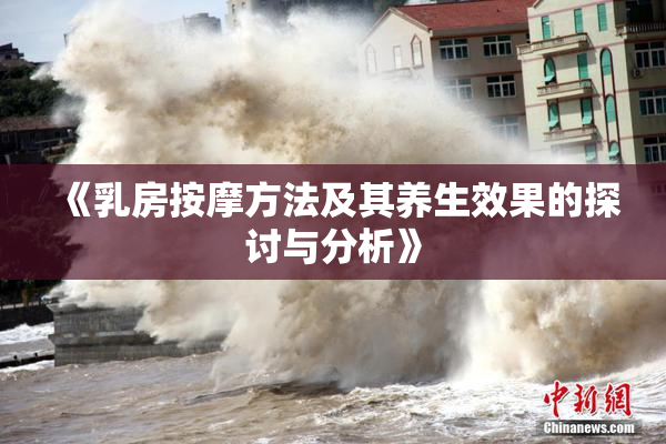 《乳房按摩方法及其养生效果的探讨与分析》