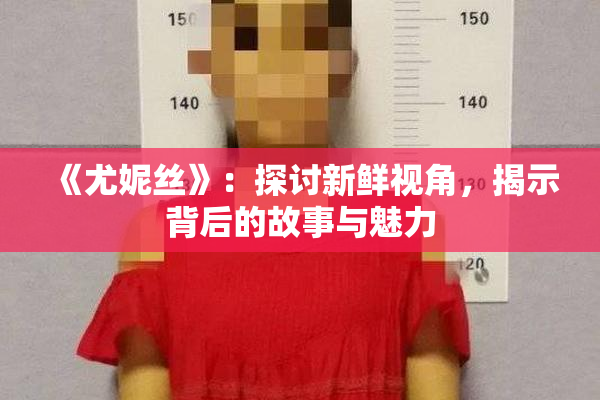 《尤妮丝》：探讨新鲜视角，揭示背后的故事与魅力