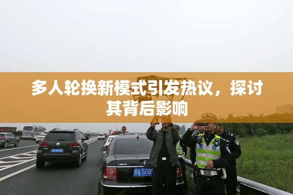 多人轮换新模式引发热议，探讨其背后影响
