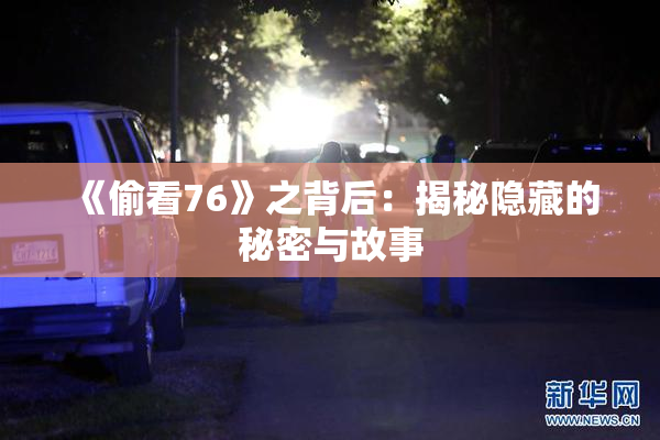 《偷看76》之背后：揭秘隐藏的秘密与故事