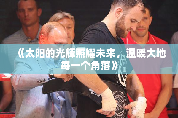《太阳的光辉照耀未来，温暖大地每一个角落》