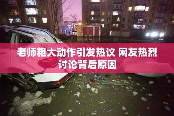 老师粗大动作引发热议 网友热烈讨论背后原因