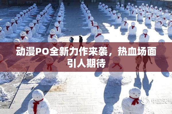 动漫PO全新力作来袭，热血场面引人期待