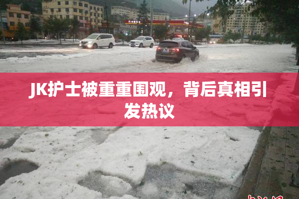 JK护士被重重围观，背后真相引发热议