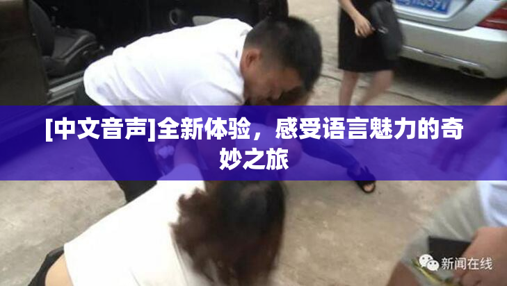 [中文音声]全新体验，感受语言魅力的奇妙之旅