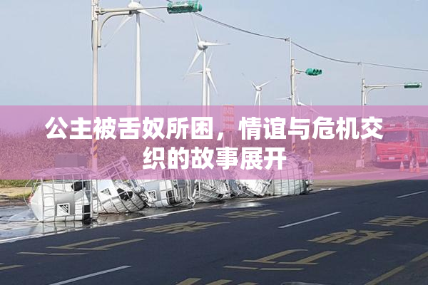 公主被舌奴所困，情谊与危机交织的故事展开