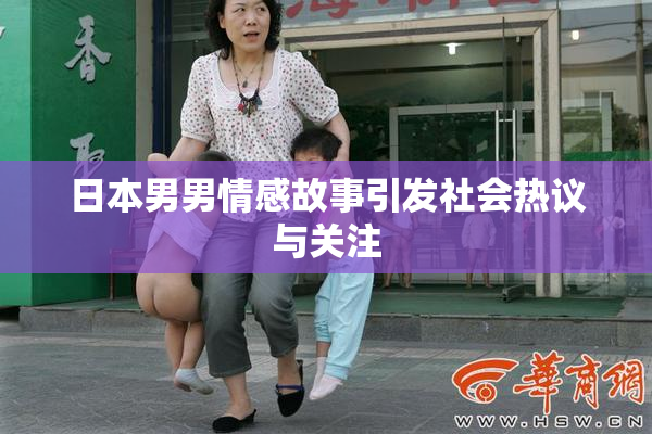 日本男男情感故事引发社会热议与关注