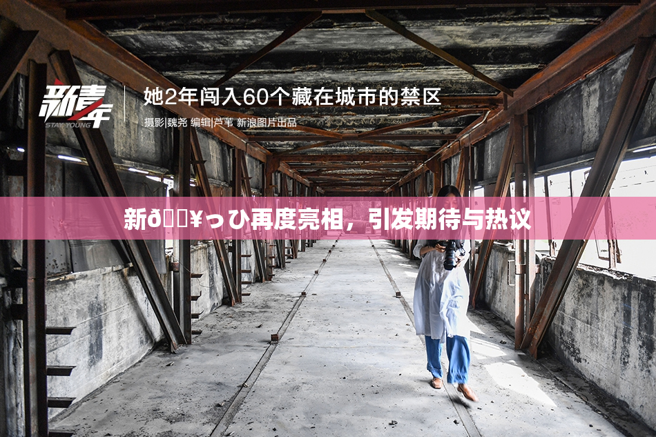 新🔥っひ再度亮相，引发期待与热议
