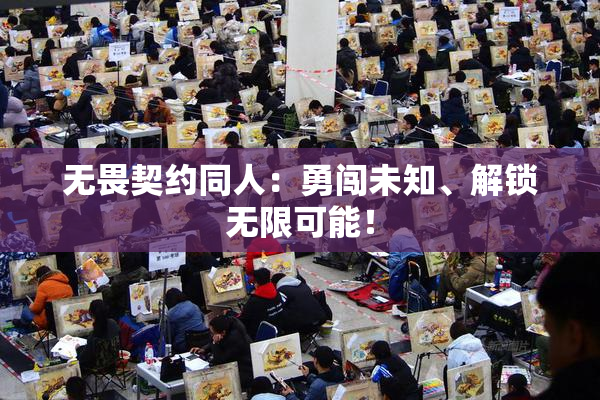 无畏契约同人：勇闯未知、解锁无限可能！