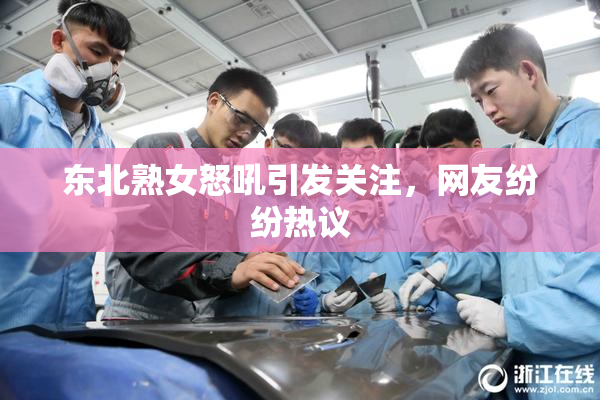 东北熟女怒吼引发关注，网友纷纷热议